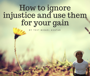 How to ignore injustice and use them for your gain